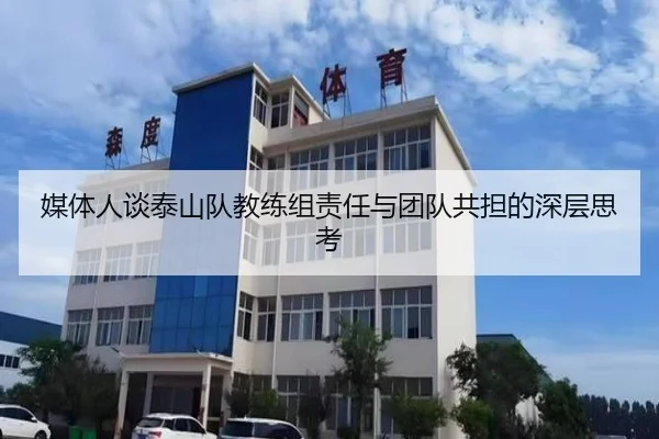媒体人谈泰山队教练组责任与团队共担的深层思考