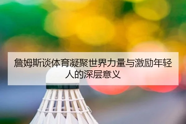詹姆斯谈体育凝聚世界力量与激励年轻人的深层意义