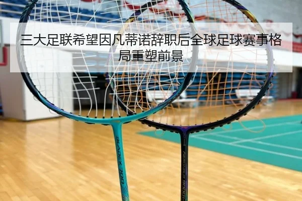 三大足联希望因凡蒂诺辞职后全球足球赛事格局重塑前景