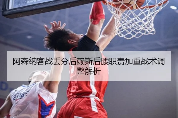 阿森纳客战丢分后赖斯后腰职责加重战术调整解析