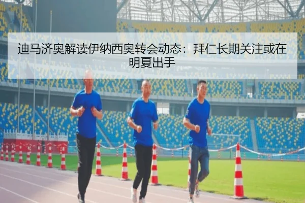 迪马济奥解读伊纳西奥转会动态：拜仁长期关注或在明夏出手